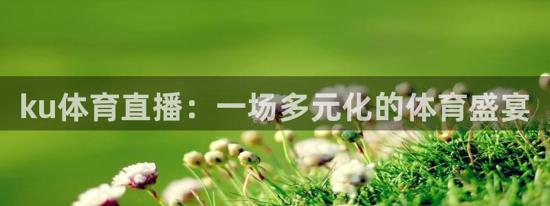ku体育直播：一场多元化的体育盛宴